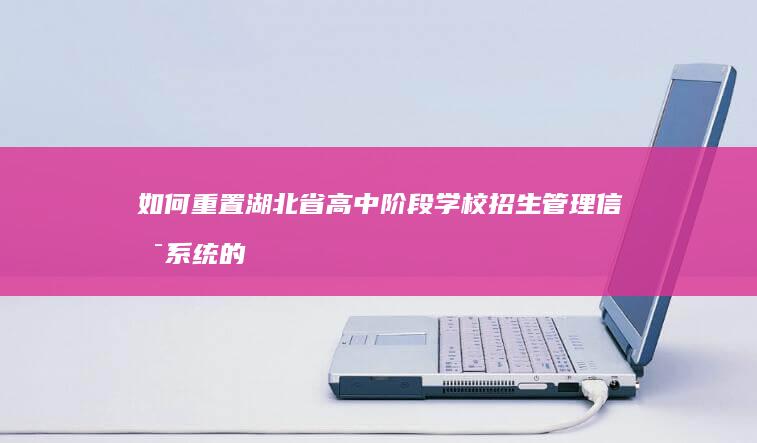 如何重置湖北省高中阶段学校招生管理信息系统的登录密码？